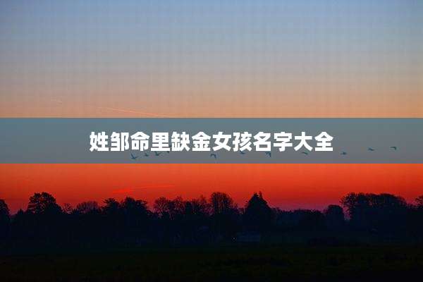 姓邹命里缺金女孩名字大全