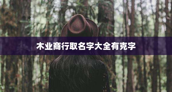 木业商行取名字大全有克字