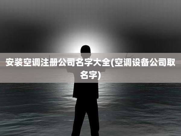 安装空调注册公司名字大全(空调设备公司取名字)