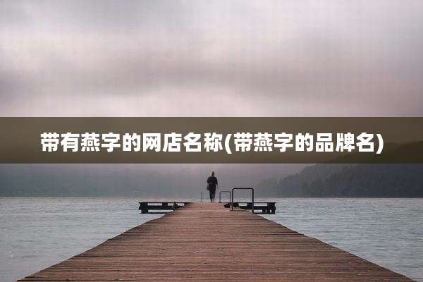 带有燕字的网店名称(带燕字的品牌名)