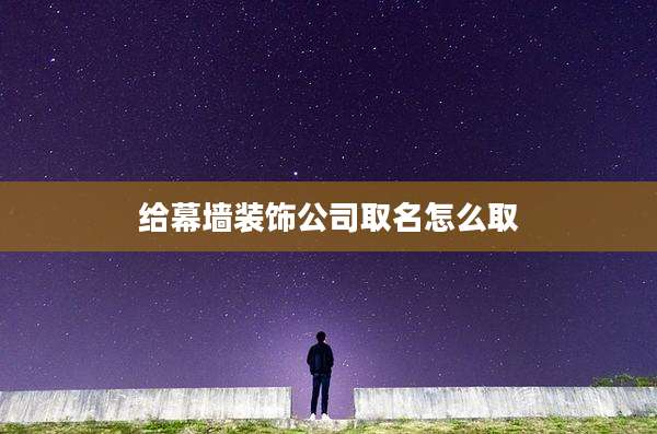 给幕墙装饰公司取名怎么取