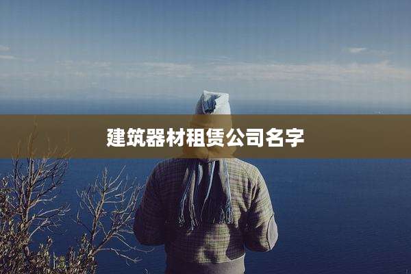 建筑器材租赁公司名字