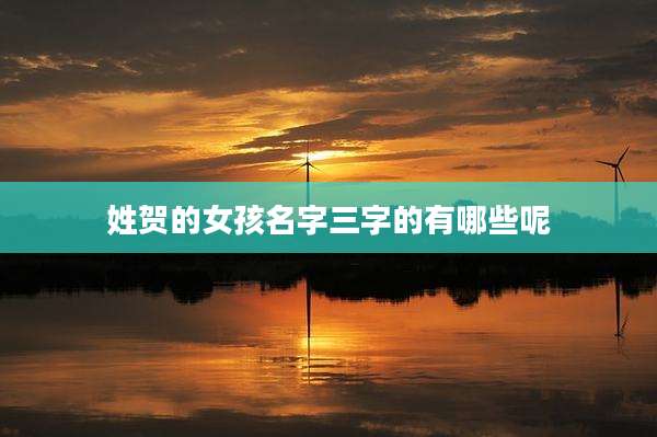 姓贺的女孩名字三字的有哪些呢