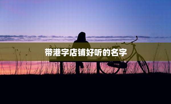带港字店铺好听的名字
