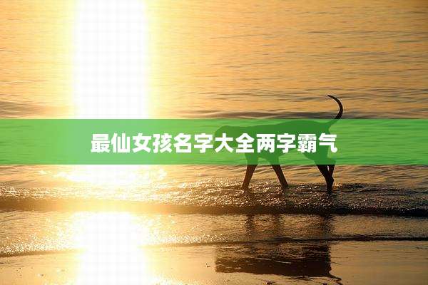 最仙女孩名字大全两字霸气