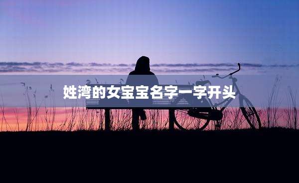 姓湾的女宝宝名字一字开头