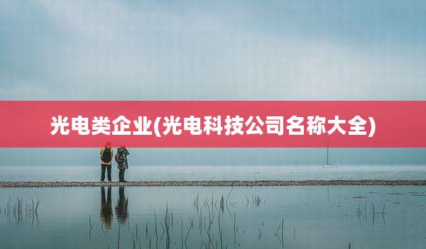 光电类企业(光电科技公司名称大全)