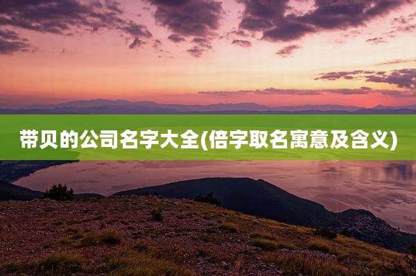 带贝的公司名字大全(倍字取名寓意及含义)