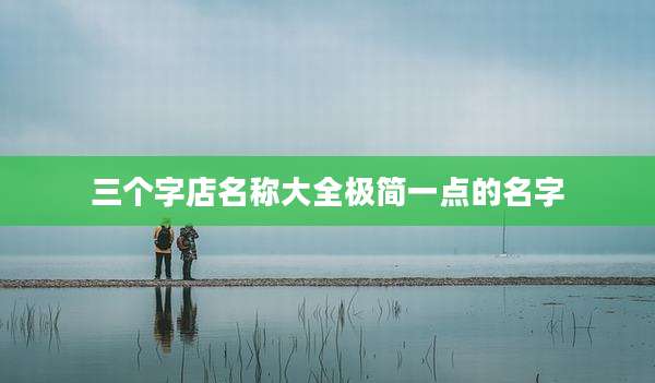 三个字店名称大全极简一点的名字