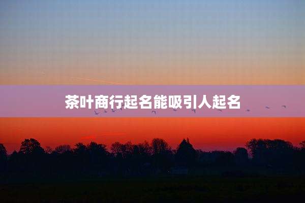茶叶商行起名能吸引人起名