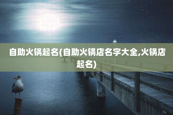 自助火锅起名(自助火锅店名字大全,火锅店起名)