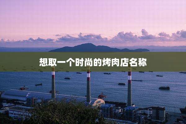 想取一个时尚的烤肉店名称