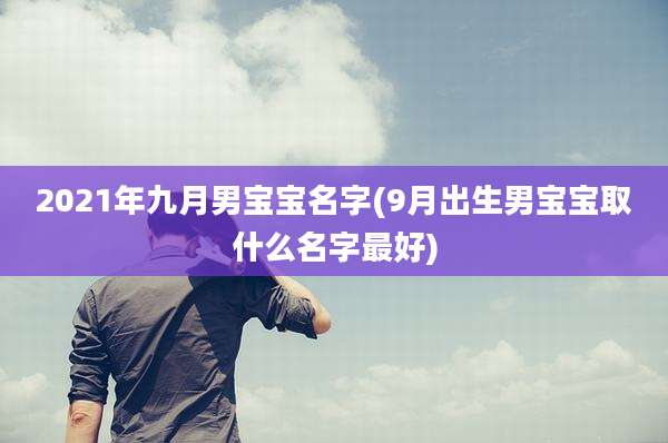 2021年九月男宝宝名字(9月出生男宝宝取什么名字最好)