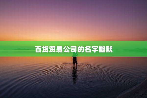 百货贸易公司的名字幽默