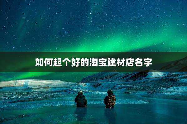 如何起个好的淘宝建材店名字