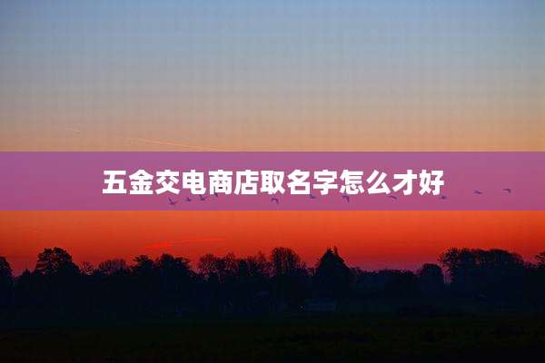 五金交电商店取名字怎么才好