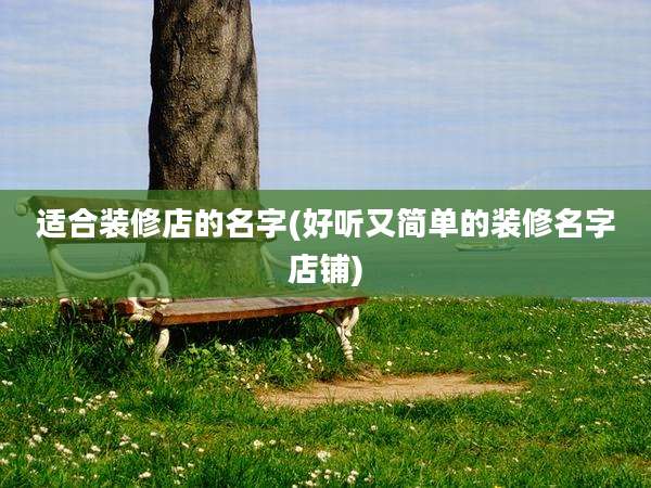 适合装修店的名字(好听又简单的装修名字店铺)