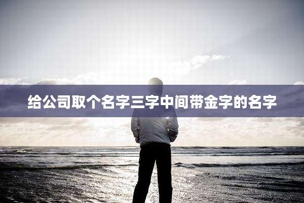 给公司取个名字三字中间带金字的名字