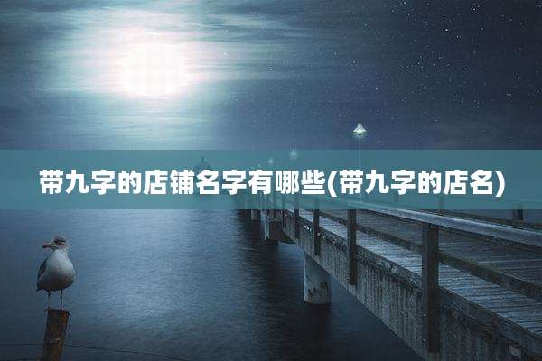 带九字的店铺名字有哪些(带九字的店名)