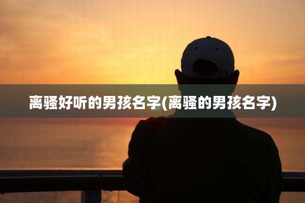离骚好听的男孩名字(离骚的男孩名字)