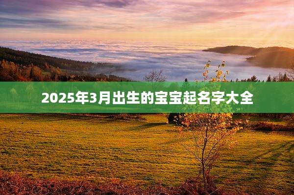 2025年3月出生的宝宝起名字大全