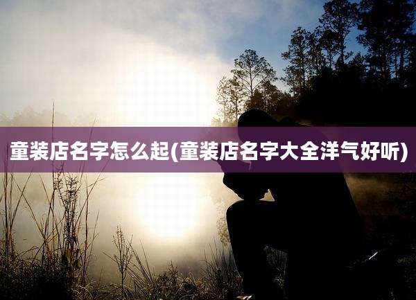 童装店名字怎么起(童装店名字大全洋气好听)