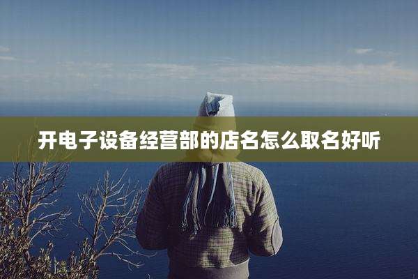 开电子设备经营部的店名怎么取名好听