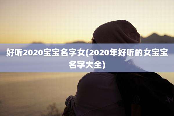 好听2020宝宝名字女(2020年好听的女宝宝名字大全)