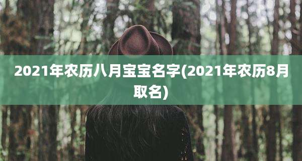 2021年农历八月宝宝名字(2021年农历8月取名)