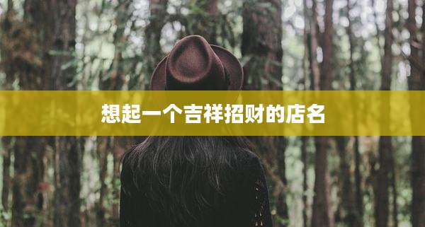 想起一个吉祥招财的店名