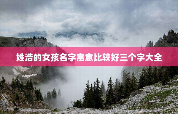 姓浩的女孩名字寓意比较好三个字大全