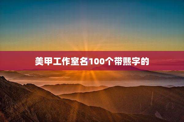 美甲工作室名100个带熙字的