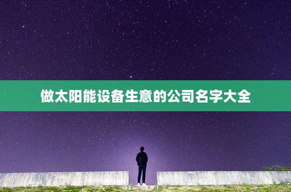 做太阳能设备生意的公司名字大全