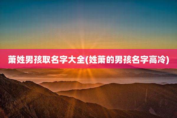 萧姓男孩取名字大全(姓萧的男孩名字高冷)