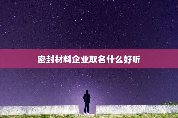 密封材料企业取名什么好听