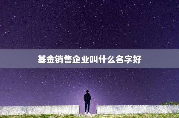 基金销售企业叫什么名字好