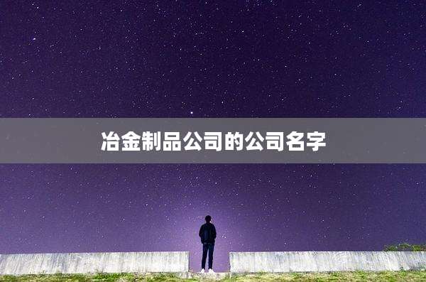 冶金制品公司的公司名字