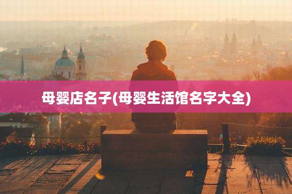 母婴店名子(母婴生活馆名字大全)
