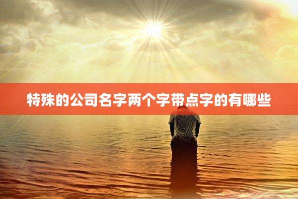 特殊的公司名字两个字带点字的有哪些