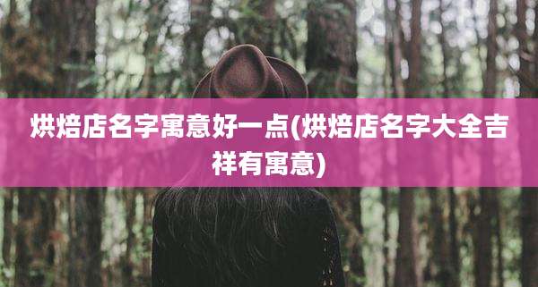 烘焙店名字寓意好一点(烘焙店名字大全吉祥有寓意)