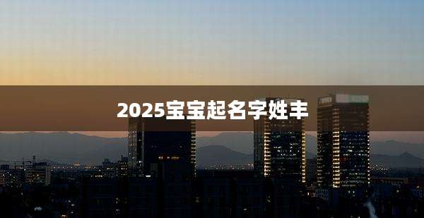 2025宝宝起名字姓丰