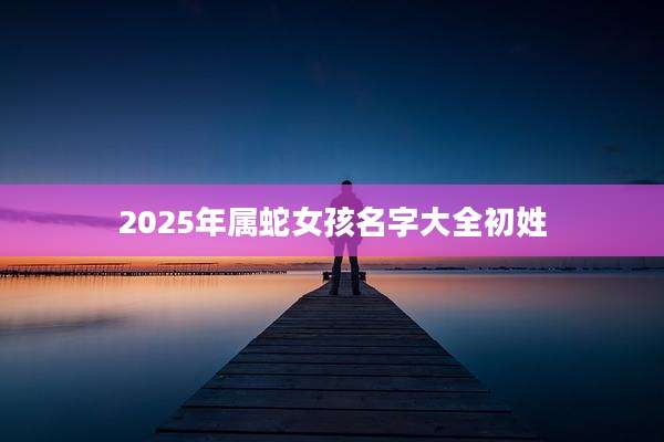 2025年属蛇女孩名字大全初姓