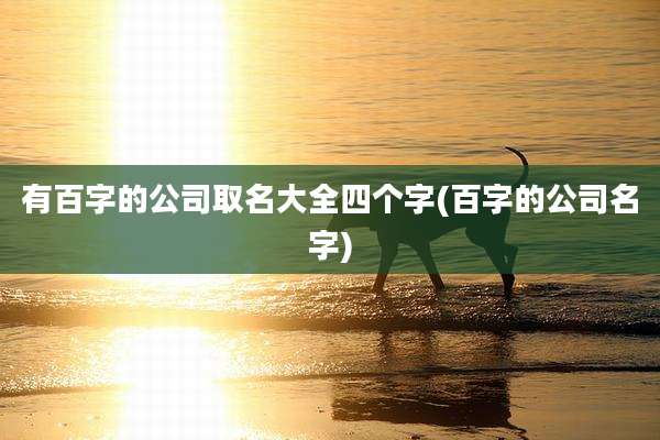 有百字的公司取名大全四个字(百字的公司名字)