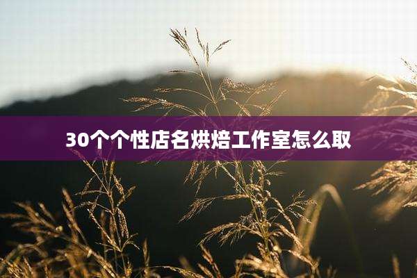 30个个性店名烘焙工作室怎么取