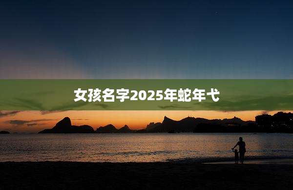 女孩名字2025年蛇年弋