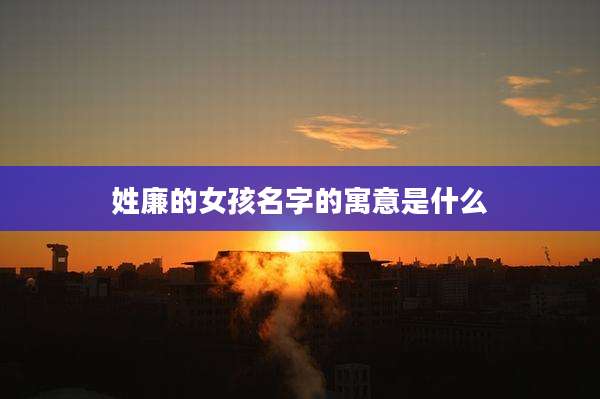 姓廉的女孩名字的寓意是什么
