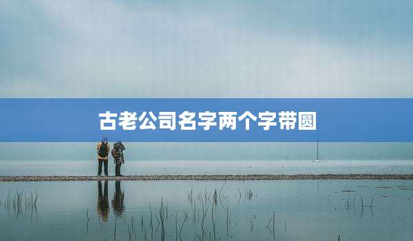 古老公司名字两个字带圆