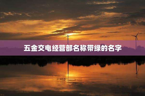 五金交电经营部名称带绿的名字
