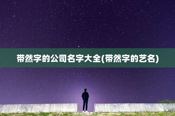 带然字的公司名字大全(带然字的艺名)