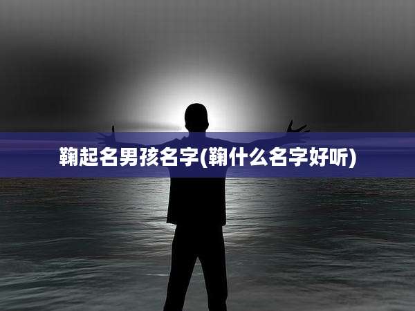 鞠起名男孩名字(鞠什么名字好听)